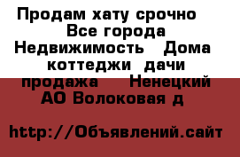 Продам хату срочно  - Все города Недвижимость » Дома, коттеджи, дачи продажа   . Ненецкий АО,Волоковая д.